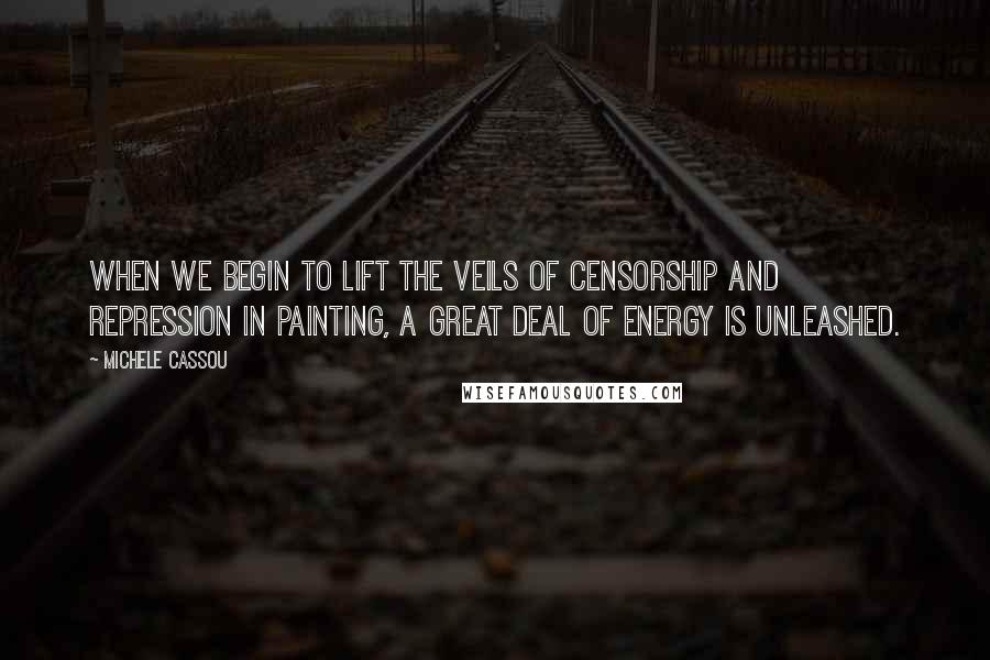 Michele Cassou Quotes: When we begin to lift the veils of censorship and repression in painting, a great deal of energy is unleashed.