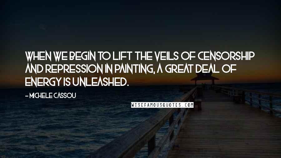 Michele Cassou Quotes: When we begin to lift the veils of censorship and repression in painting, a great deal of energy is unleashed.