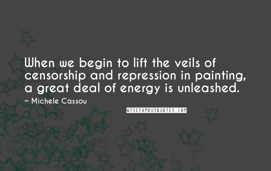 Michele Cassou Quotes: When we begin to lift the veils of censorship and repression in painting, a great deal of energy is unleashed.