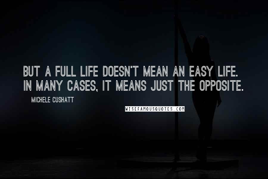 Michele Cushatt Quotes: But a full life doesn't mean an easy life. In many cases, it means just the opposite.