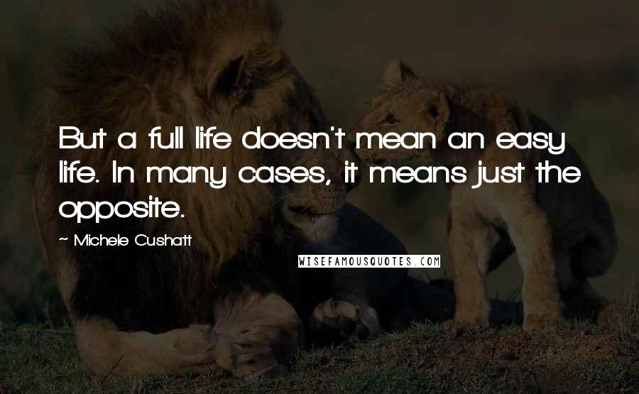 Michele Cushatt Quotes: But a full life doesn't mean an easy life. In many cases, it means just the opposite.