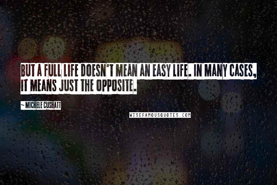 Michele Cushatt Quotes: But a full life doesn't mean an easy life. In many cases, it means just the opposite.