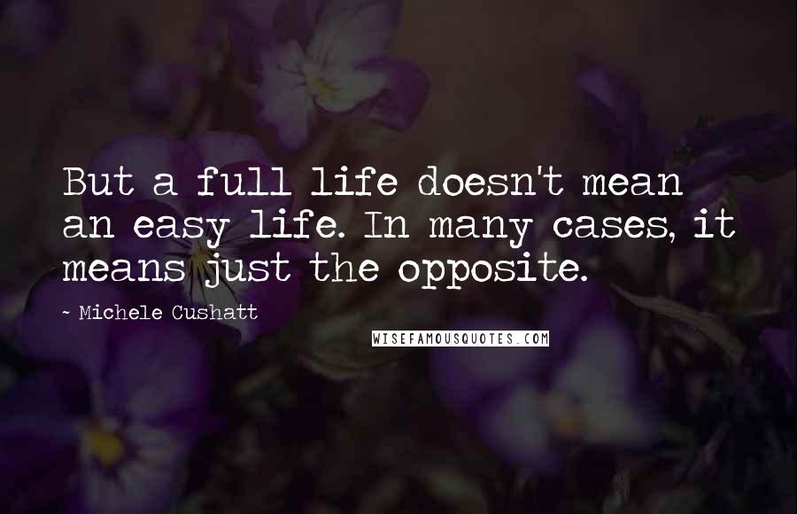 Michele Cushatt Quotes: But a full life doesn't mean an easy life. In many cases, it means just the opposite.