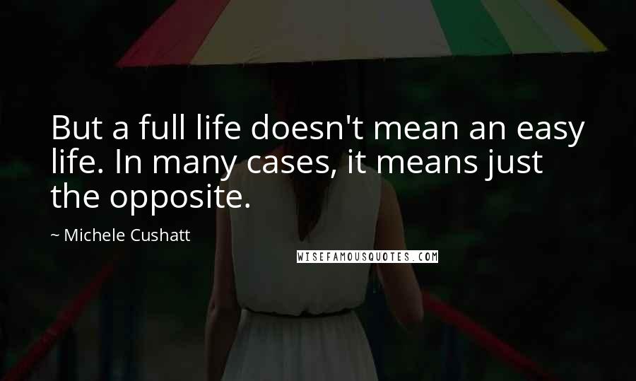 Michele Cushatt Quotes: But a full life doesn't mean an easy life. In many cases, it means just the opposite.