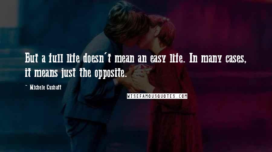 Michele Cushatt Quotes: But a full life doesn't mean an easy life. In many cases, it means just the opposite.