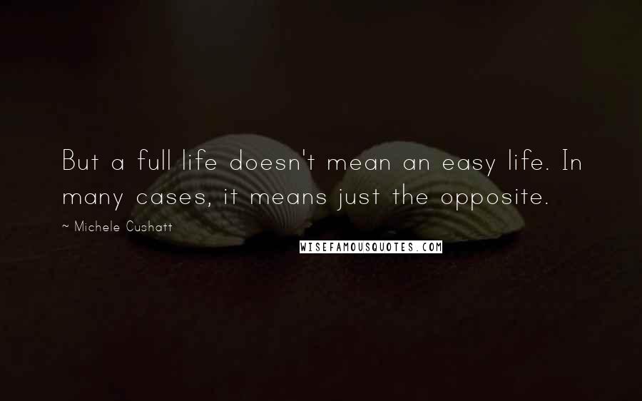 Michele Cushatt Quotes: But a full life doesn't mean an easy life. In many cases, it means just the opposite.