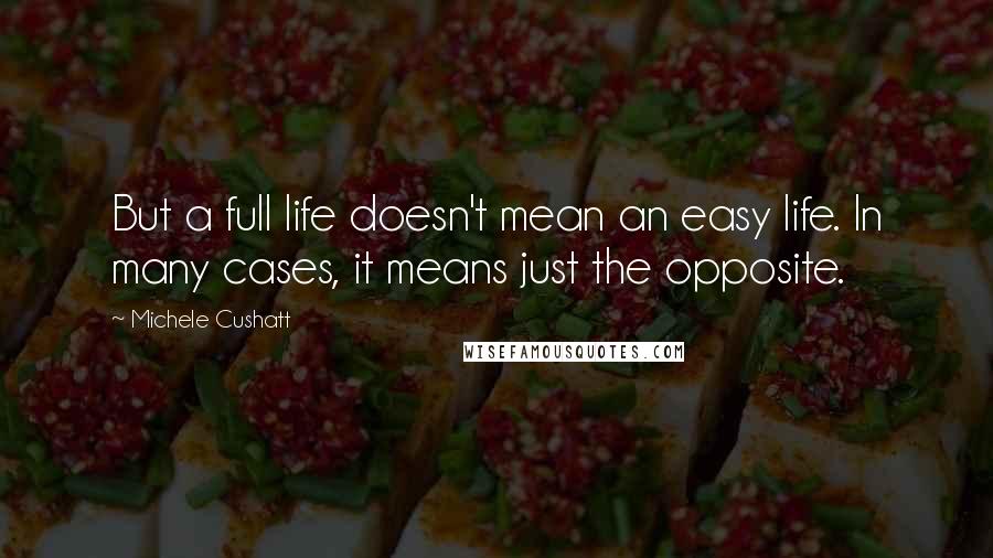 Michele Cushatt Quotes: But a full life doesn't mean an easy life. In many cases, it means just the opposite.