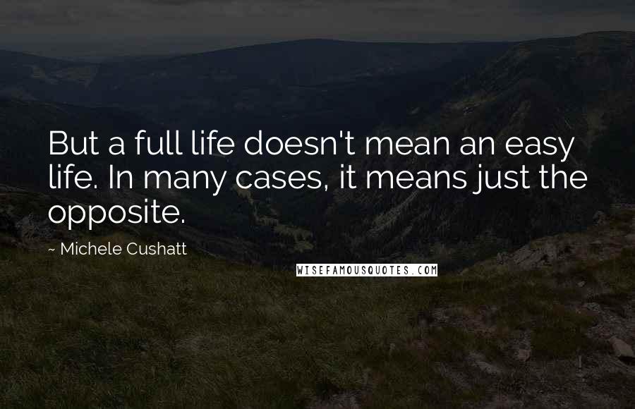 Michele Cushatt Quotes: But a full life doesn't mean an easy life. In many cases, it means just the opposite.