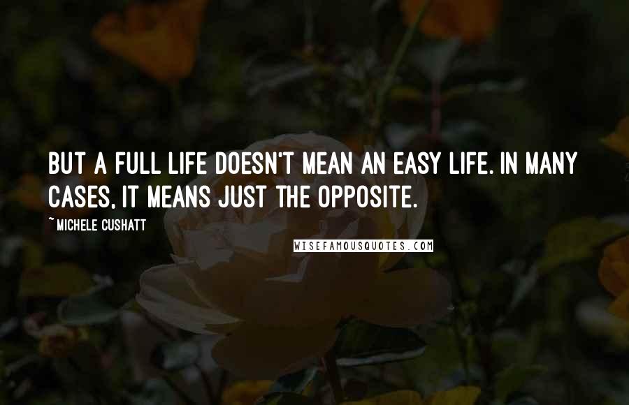 Michele Cushatt Quotes: But a full life doesn't mean an easy life. In many cases, it means just the opposite.