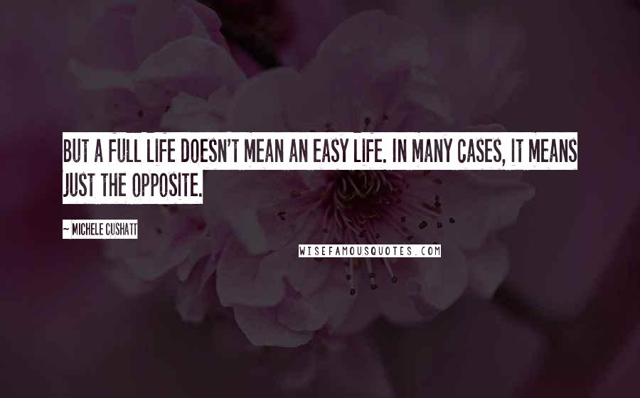 Michele Cushatt Quotes: But a full life doesn't mean an easy life. In many cases, it means just the opposite.