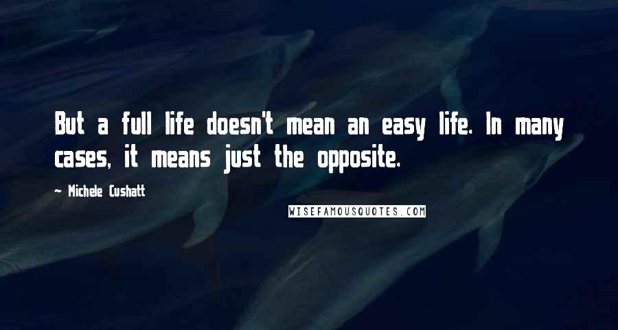 Michele Cushatt Quotes: But a full life doesn't mean an easy life. In many cases, it means just the opposite.