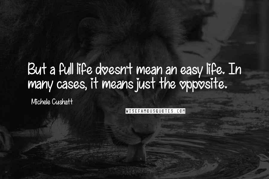 Michele Cushatt Quotes: But a full life doesn't mean an easy life. In many cases, it means just the opposite.