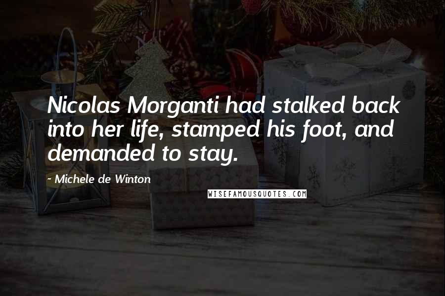 Michele De Winton Quotes: Nicolas Morganti had stalked back into her life, stamped his foot, and demanded to stay.