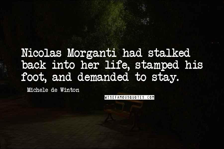 Michele De Winton Quotes: Nicolas Morganti had stalked back into her life, stamped his foot, and demanded to stay.