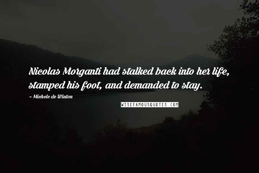 Michele De Winton Quotes: Nicolas Morganti had stalked back into her life, stamped his foot, and demanded to stay.