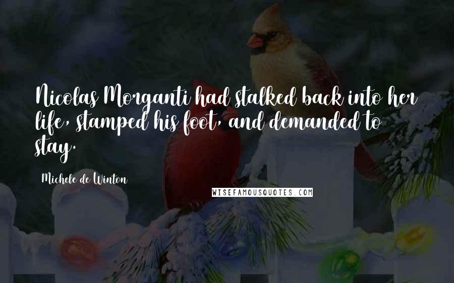 Michele De Winton Quotes: Nicolas Morganti had stalked back into her life, stamped his foot, and demanded to stay.