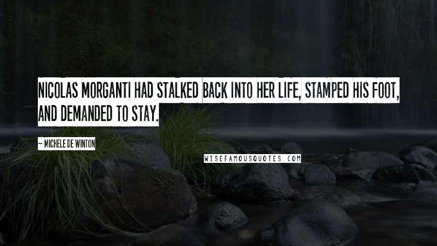 Michele De Winton Quotes: Nicolas Morganti had stalked back into her life, stamped his foot, and demanded to stay.