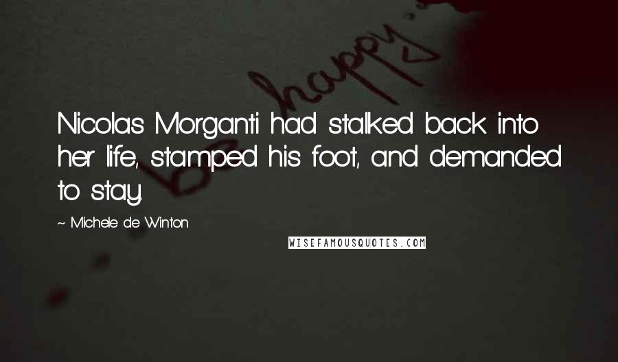 Michele De Winton Quotes: Nicolas Morganti had stalked back into her life, stamped his foot, and demanded to stay.