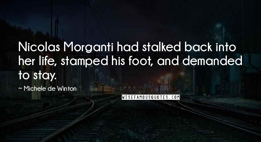 Michele De Winton Quotes: Nicolas Morganti had stalked back into her life, stamped his foot, and demanded to stay.