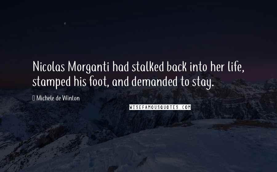 Michele De Winton Quotes: Nicolas Morganti had stalked back into her life, stamped his foot, and demanded to stay.