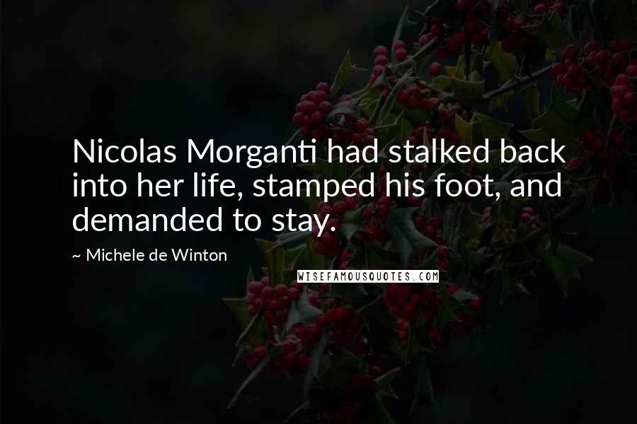 Michele De Winton Quotes: Nicolas Morganti had stalked back into her life, stamped his foot, and demanded to stay.