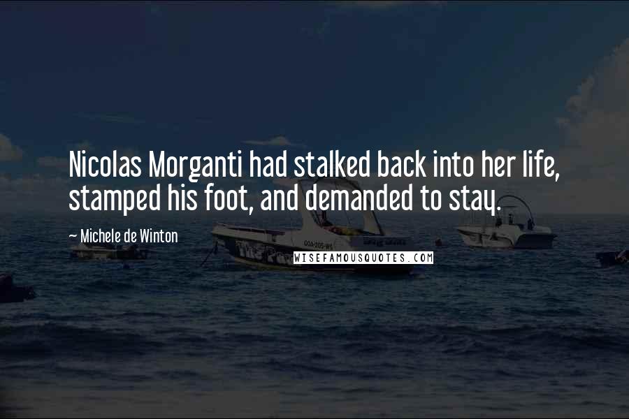 Michele De Winton Quotes: Nicolas Morganti had stalked back into her life, stamped his foot, and demanded to stay.