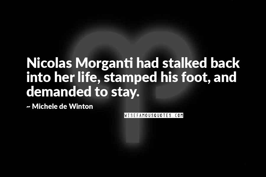 Michele De Winton Quotes: Nicolas Morganti had stalked back into her life, stamped his foot, and demanded to stay.