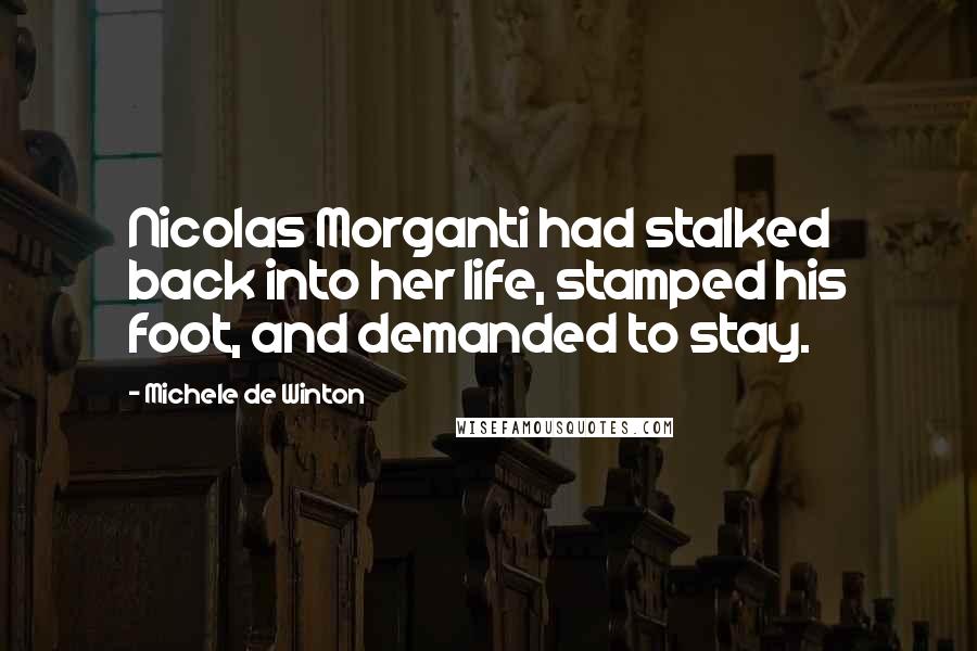 Michele De Winton Quotes: Nicolas Morganti had stalked back into her life, stamped his foot, and demanded to stay.
