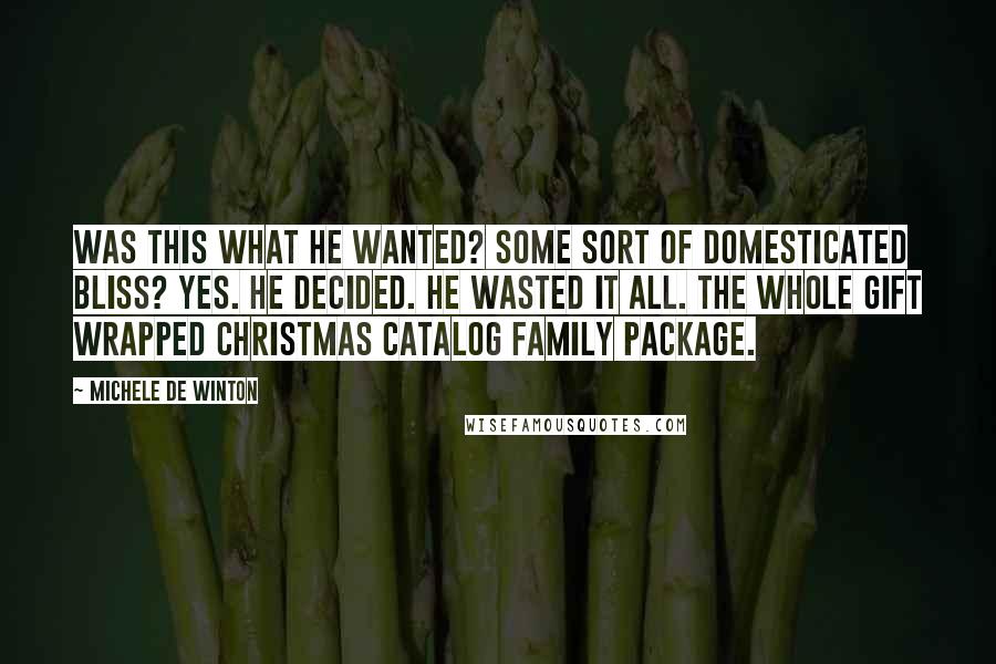 Michele De Winton Quotes: Was this what he wanted? Some sort of domesticated bliss? Yes. He decided. He wasted it all. The whole gift wrapped Christmas Catalog Family Package.