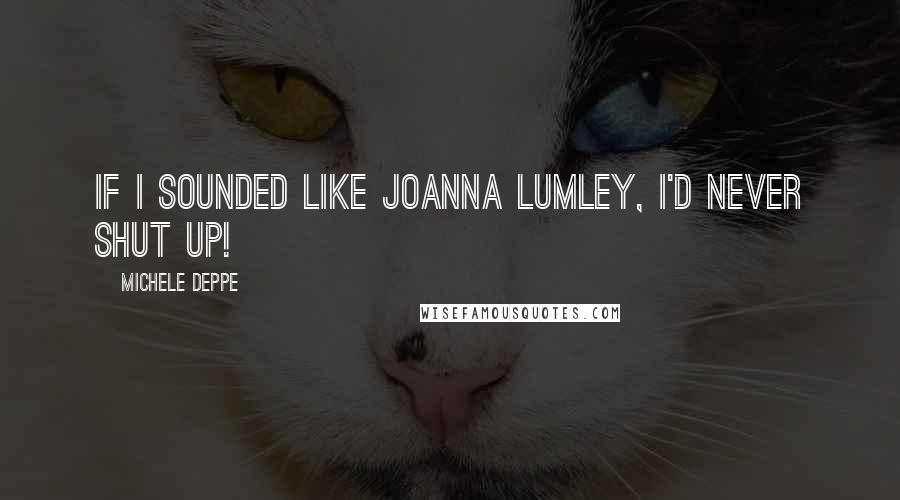 Michele Deppe Quotes: If I sounded like Joanna Lumley, I'd never shut up!