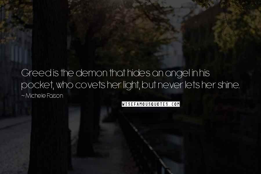 Michele Faison Quotes: Greed is the demon that hides an angel in his pocket, who covets her light, but never lets her shine.