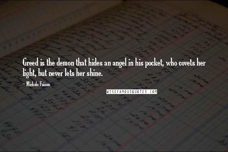 Michele Faison Quotes: Greed is the demon that hides an angel in his pocket, who covets her light, but never lets her shine.