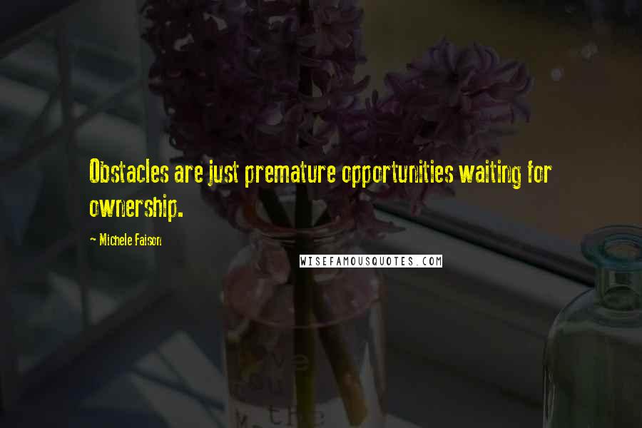 Michele Faison Quotes: Obstacles are just premature opportunities waiting for ownership.