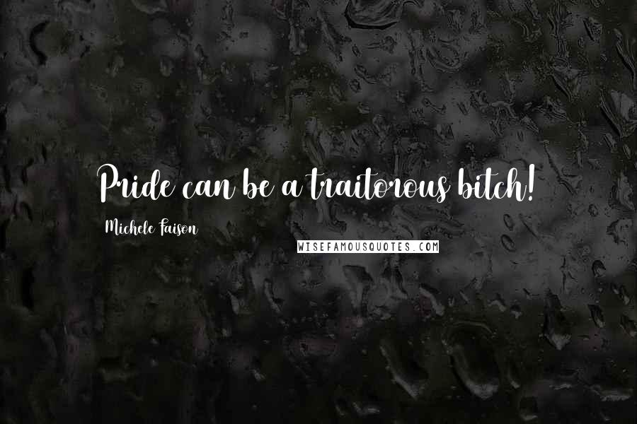 Michele Faison Quotes: Pride can be a traitorous bitch!