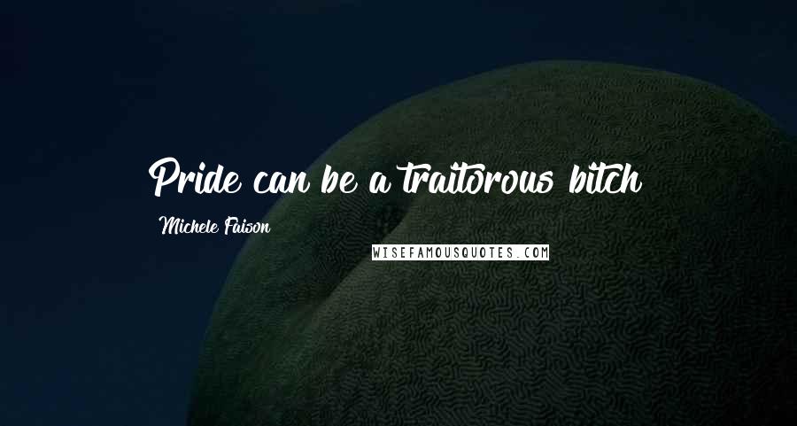 Michele Faison Quotes: Pride can be a traitorous bitch!