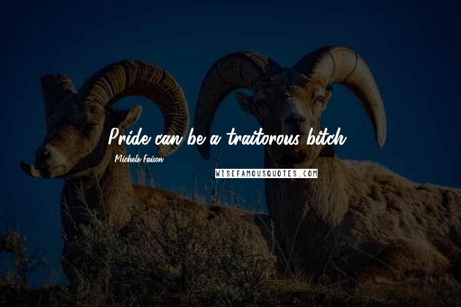 Michele Faison Quotes: Pride can be a traitorous bitch!