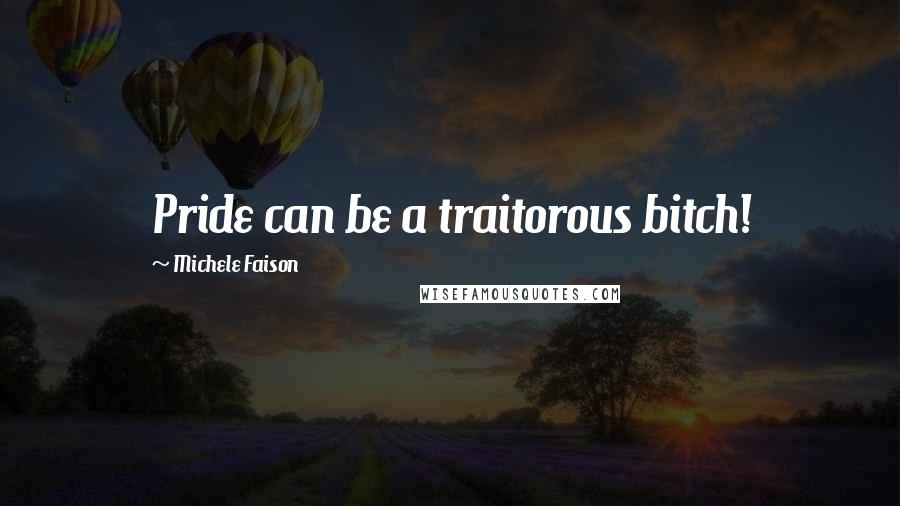 Michele Faison Quotes: Pride can be a traitorous bitch!