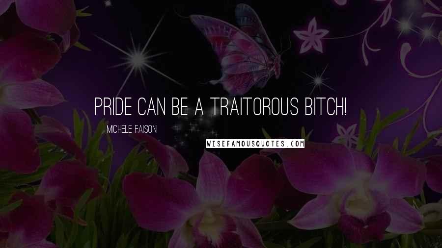 Michele Faison Quotes: Pride can be a traitorous bitch!