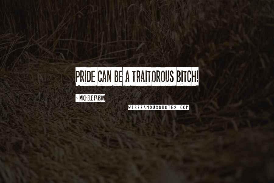 Michele Faison Quotes: Pride can be a traitorous bitch!