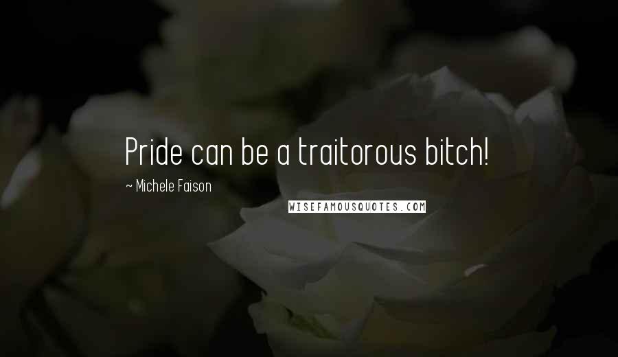 Michele Faison Quotes: Pride can be a traitorous bitch!