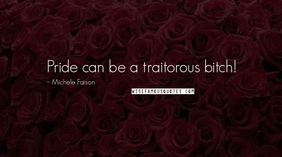 Michele Faison Quotes: Pride can be a traitorous bitch!