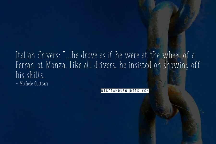 Michele Guittari Quotes: Italian drivers: "...he drove as if he were at the wheel of a Ferrari at Monza. Like all drivers, he insisted on showing off his skills.