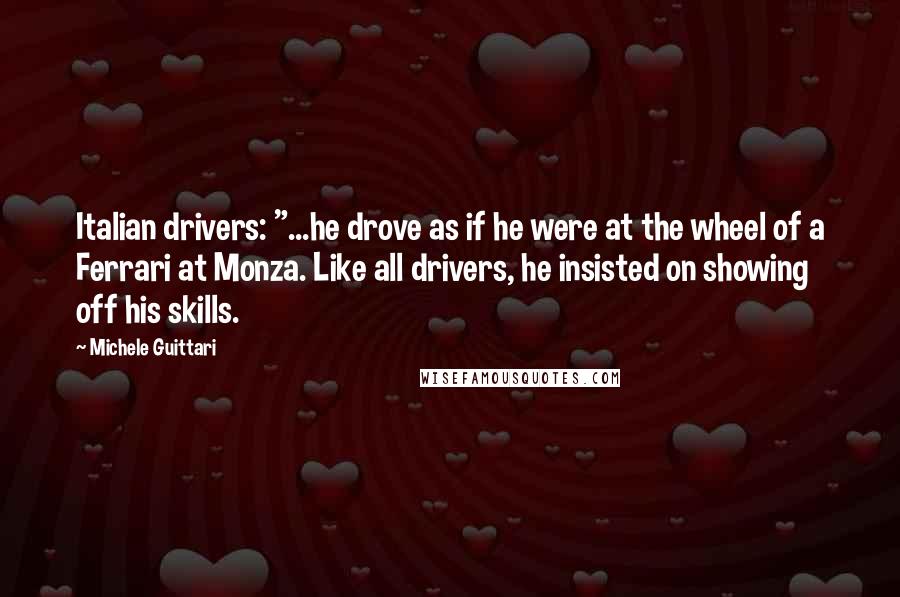 Michele Guittari Quotes: Italian drivers: "...he drove as if he were at the wheel of a Ferrari at Monza. Like all drivers, he insisted on showing off his skills.