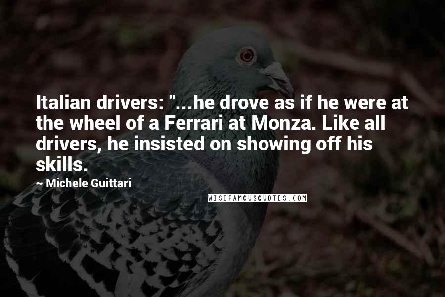 Michele Guittari Quotes: Italian drivers: "...he drove as if he were at the wheel of a Ferrari at Monza. Like all drivers, he insisted on showing off his skills.