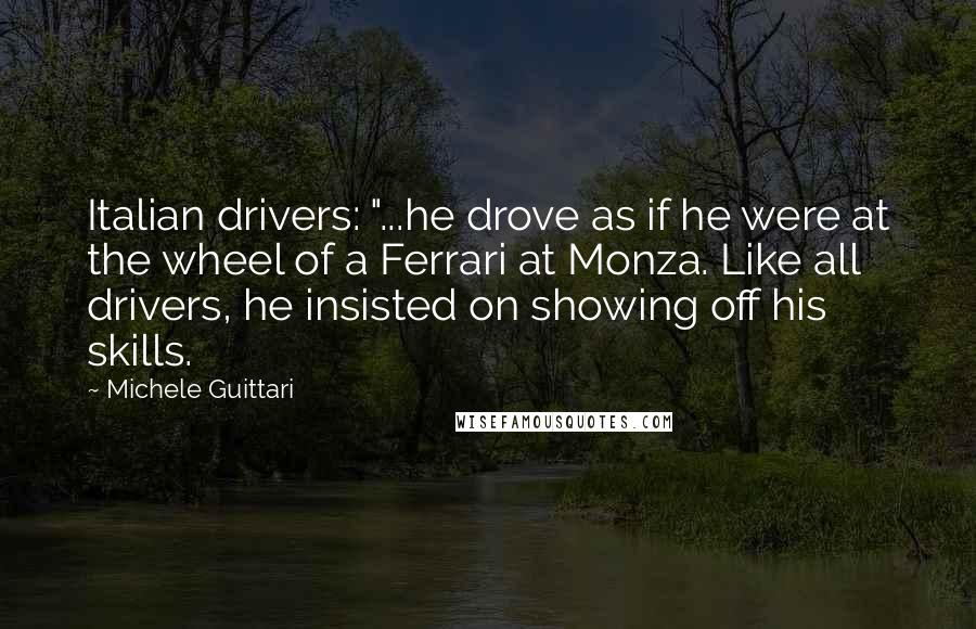 Michele Guittari Quotes: Italian drivers: "...he drove as if he were at the wheel of a Ferrari at Monza. Like all drivers, he insisted on showing off his skills.