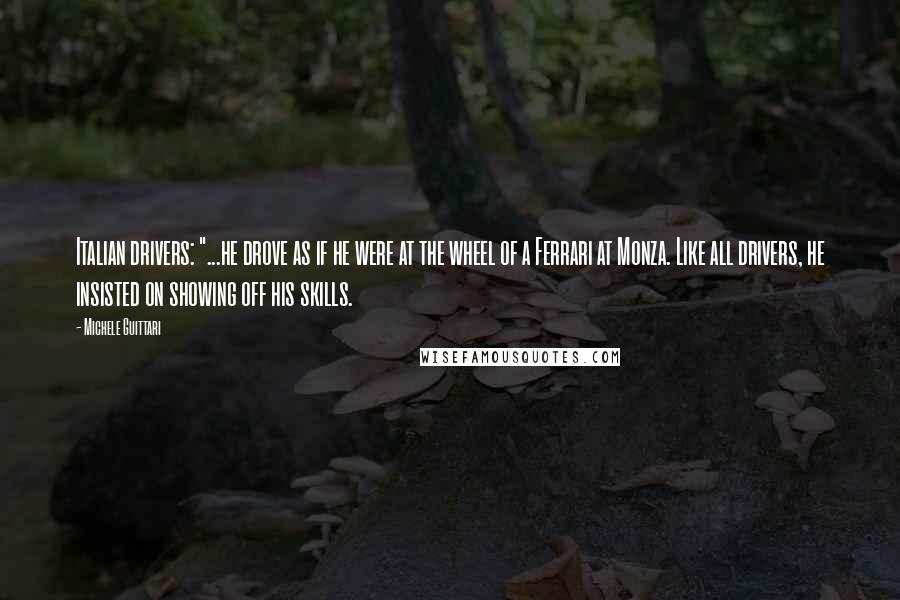 Michele Guittari Quotes: Italian drivers: "...he drove as if he were at the wheel of a Ferrari at Monza. Like all drivers, he insisted on showing off his skills.