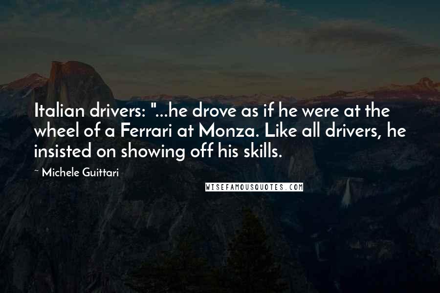 Michele Guittari Quotes: Italian drivers: "...he drove as if he were at the wheel of a Ferrari at Monza. Like all drivers, he insisted on showing off his skills.