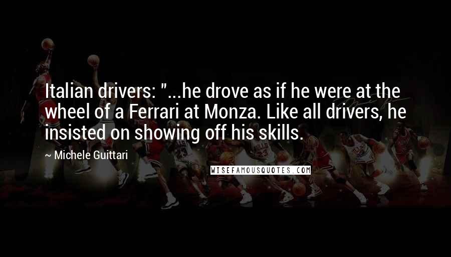 Michele Guittari Quotes: Italian drivers: "...he drove as if he were at the wheel of a Ferrari at Monza. Like all drivers, he insisted on showing off his skills.