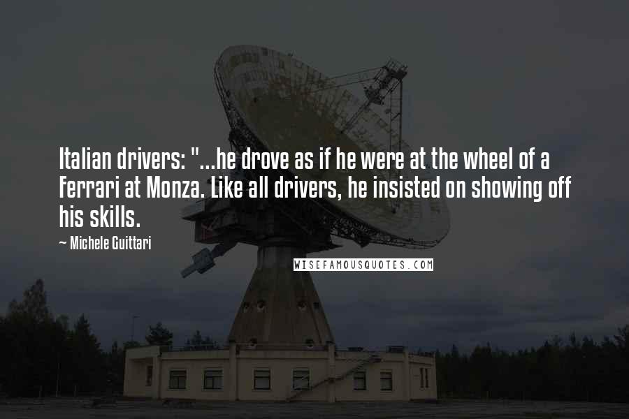 Michele Guittari Quotes: Italian drivers: "...he drove as if he were at the wheel of a Ferrari at Monza. Like all drivers, he insisted on showing off his skills.