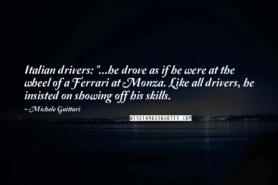 Michele Guittari Quotes: Italian drivers: "...he drove as if he were at the wheel of a Ferrari at Monza. Like all drivers, he insisted on showing off his skills.